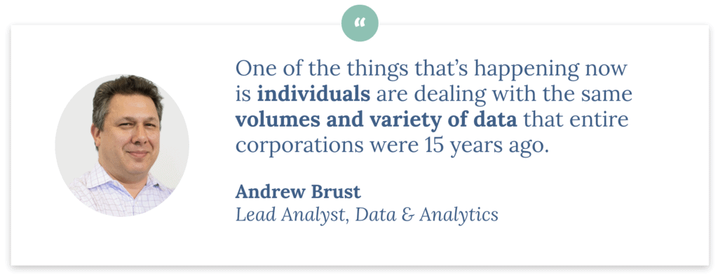Andrew Brust, GigaOm: "One of the things that’s happening now is individuals are dealing with the same volumes and variety of data that entire corporations were 15 years ago."